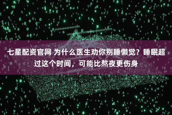 七星配资官网 为什么医生劝你别睡懒觉？睡眠超过这个时间，可能比熬夜更伤身