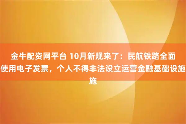 金牛配资网平台 10月新规来了:民航铁路全面使用电子发票,个人不得非法设立运营金融基础设施