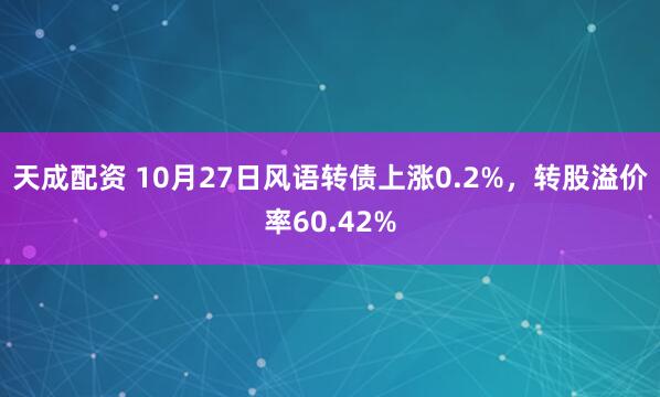 天成配资 10月27日风语转债上涨0.2%,转股溢价率60.42%