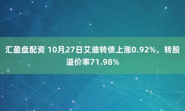 汇盈盘配资 10月27日艾迪转债上涨0.92%,转股溢价率71.98%