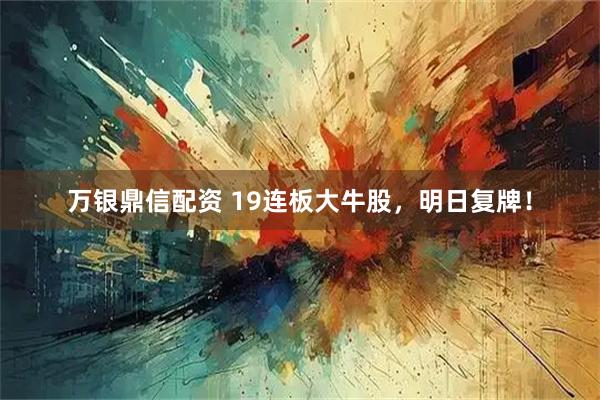 万银鼎信配资 19连板大牛股,明日复牌!