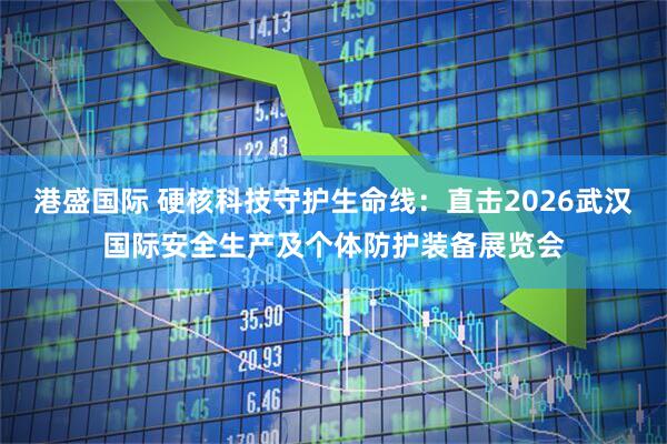 港盛国际 硬核科技守护生命线：直击2026武汉国际安全生产及个体防护装备展览会