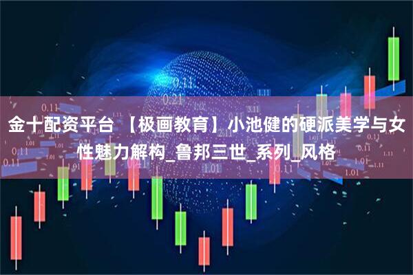 金十配资平台 【极画教育】小池健的硬派美学与女性魅力解构_鲁邦三世_系列_风格