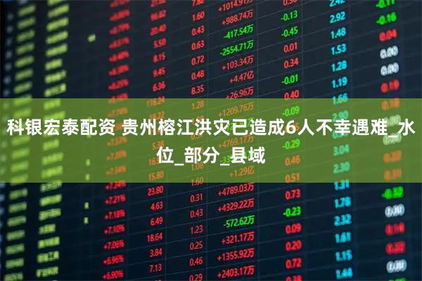 科银宏泰配资 贵州榕江洪灾已造成6人不幸遇难_水位_部分_县域