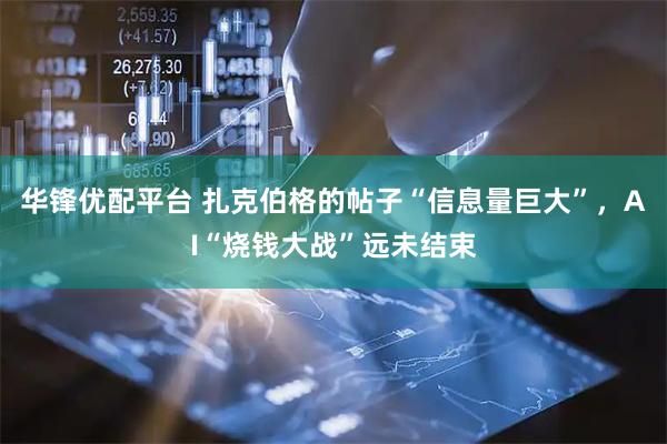 华锋优配平台 扎克伯格的帖子“信息量巨大”，AI“烧钱大战”远未结束